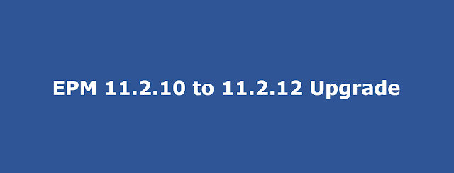 EPM upgrade from version 11.2.10 to 11.2.12 EPM upgrade from version 11.2.10 to 11.2.12